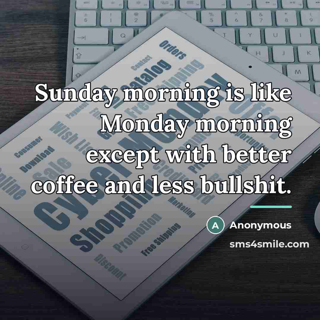 “Sunday morning is like Monday morning except with better coffee…” quote by Anonymous