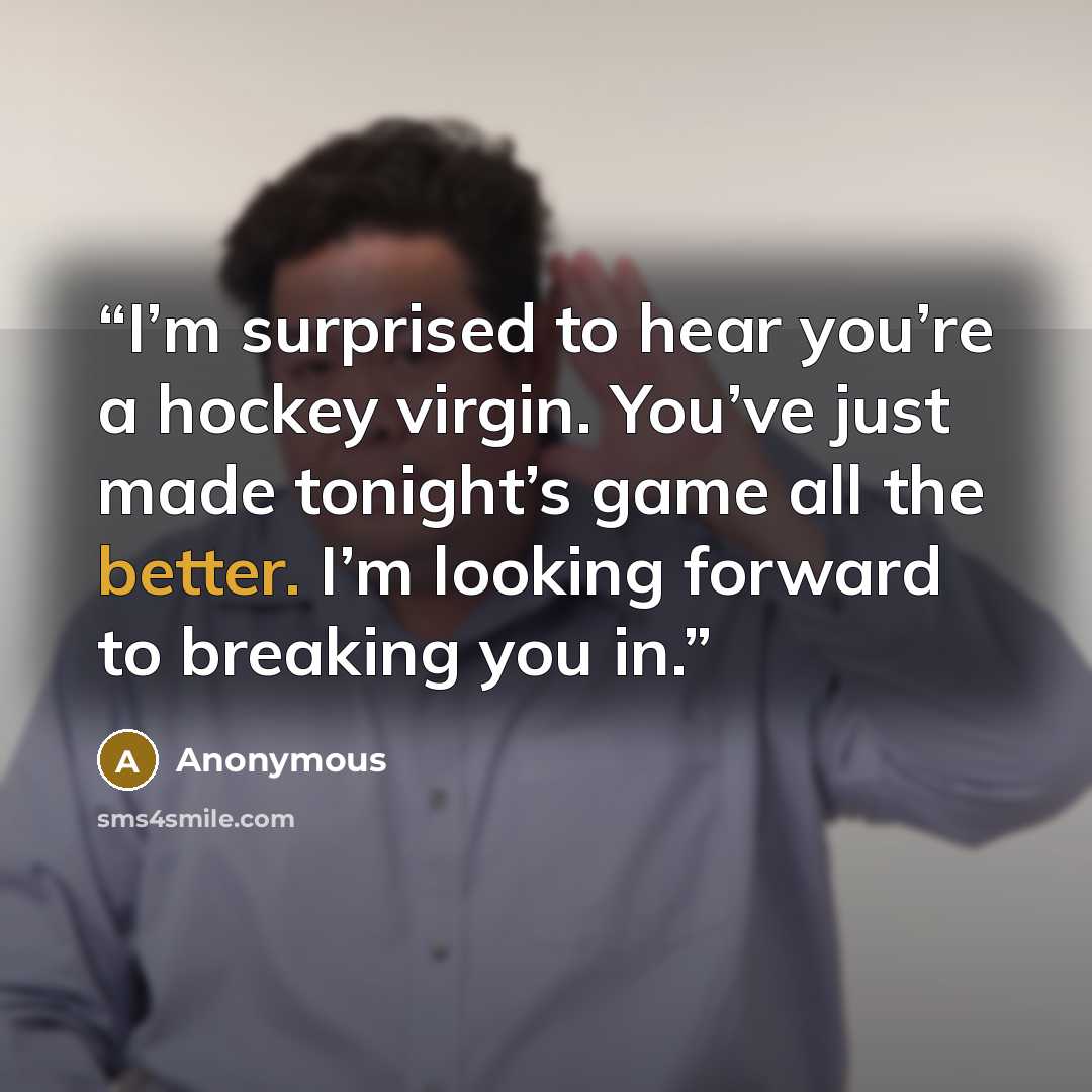 “I’m surprised to hear you’re a hockey virgin. You’ve just made tonight’s game all the better. I’m looking forward to breaking you in.” quote by Anonymous