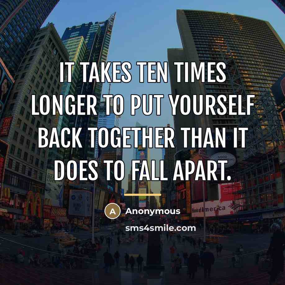 “It takes ten times longer to put yourself back together…” quote by Anonymous