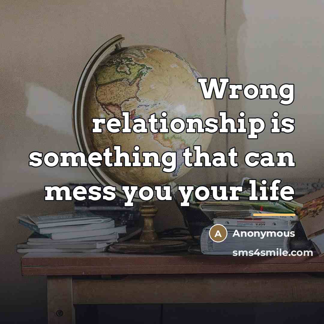 “Wrong relationship is something that can mess you your life…” quote by Anonymous