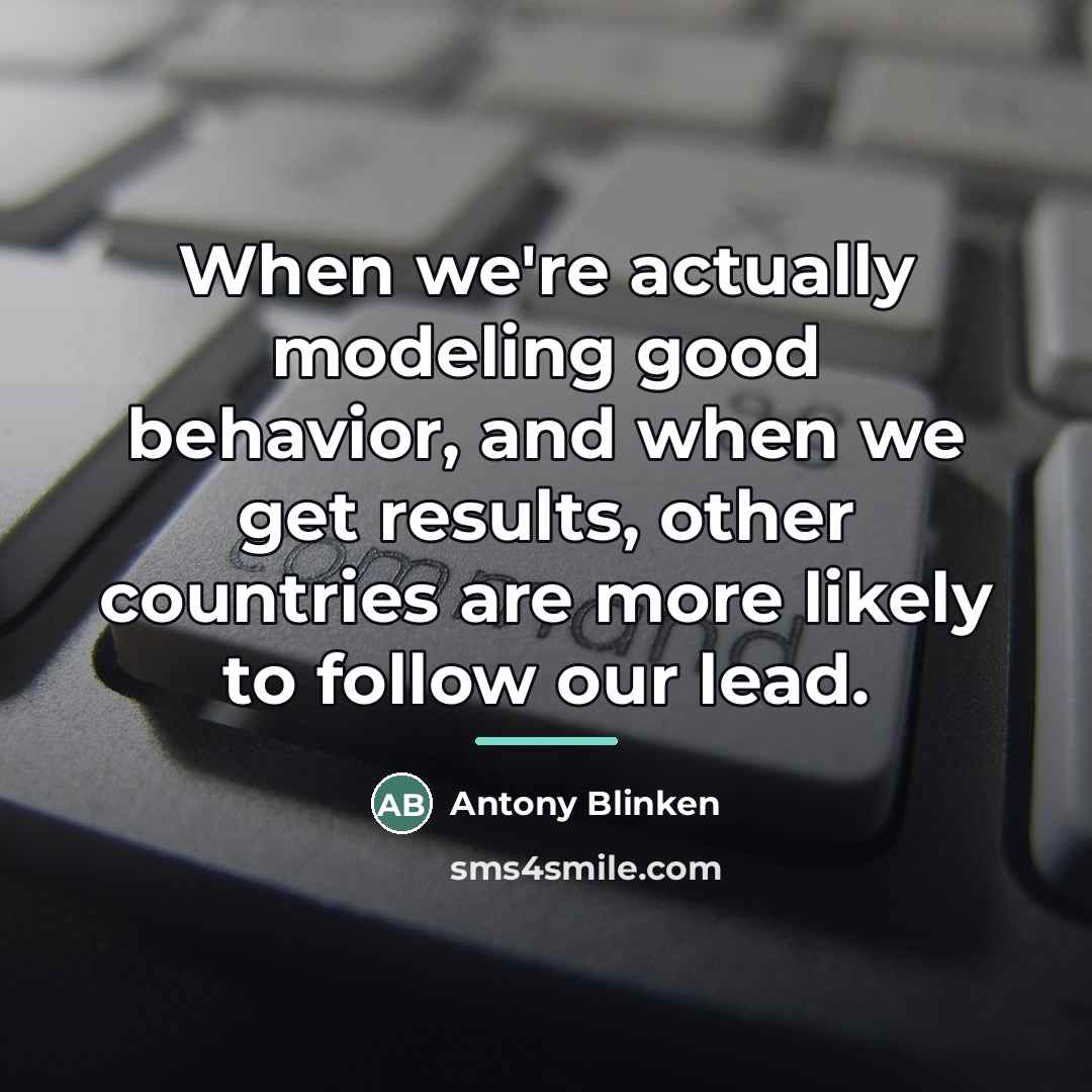 “When we're actually modeling good behavior, and when we get…” quote by Antony Blinken