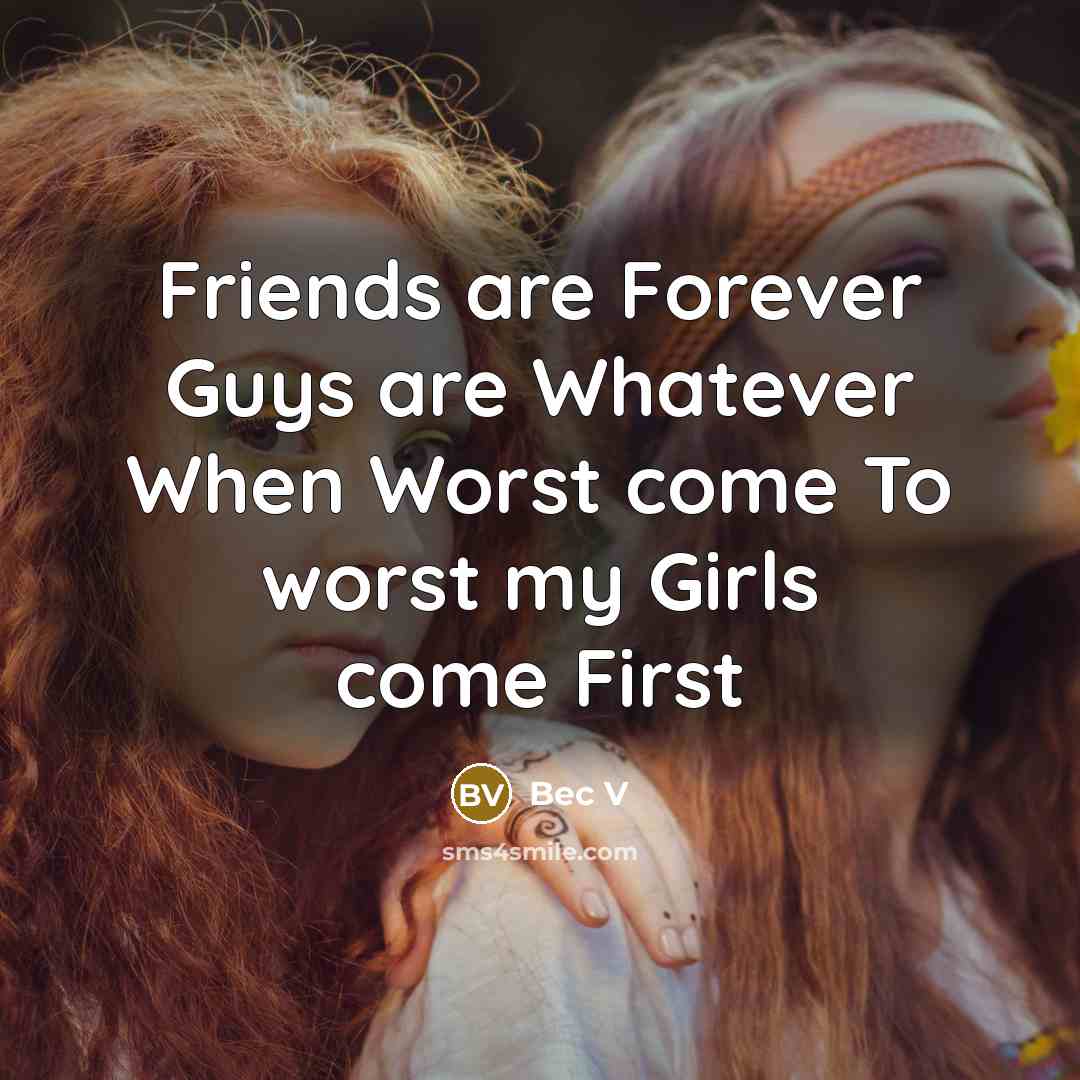 “Friends are Forever Guys are Whatever When Worst come To worst my Girls come First” quote by Bec V