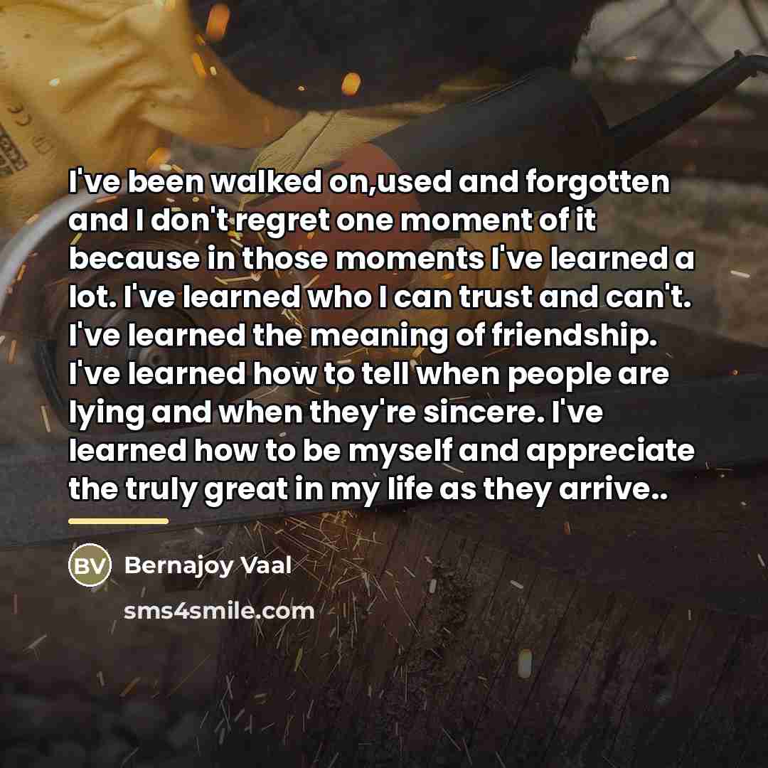 “I've been walked on,used and forgotten and I don't regret…” quote by Bernajoy Vaal