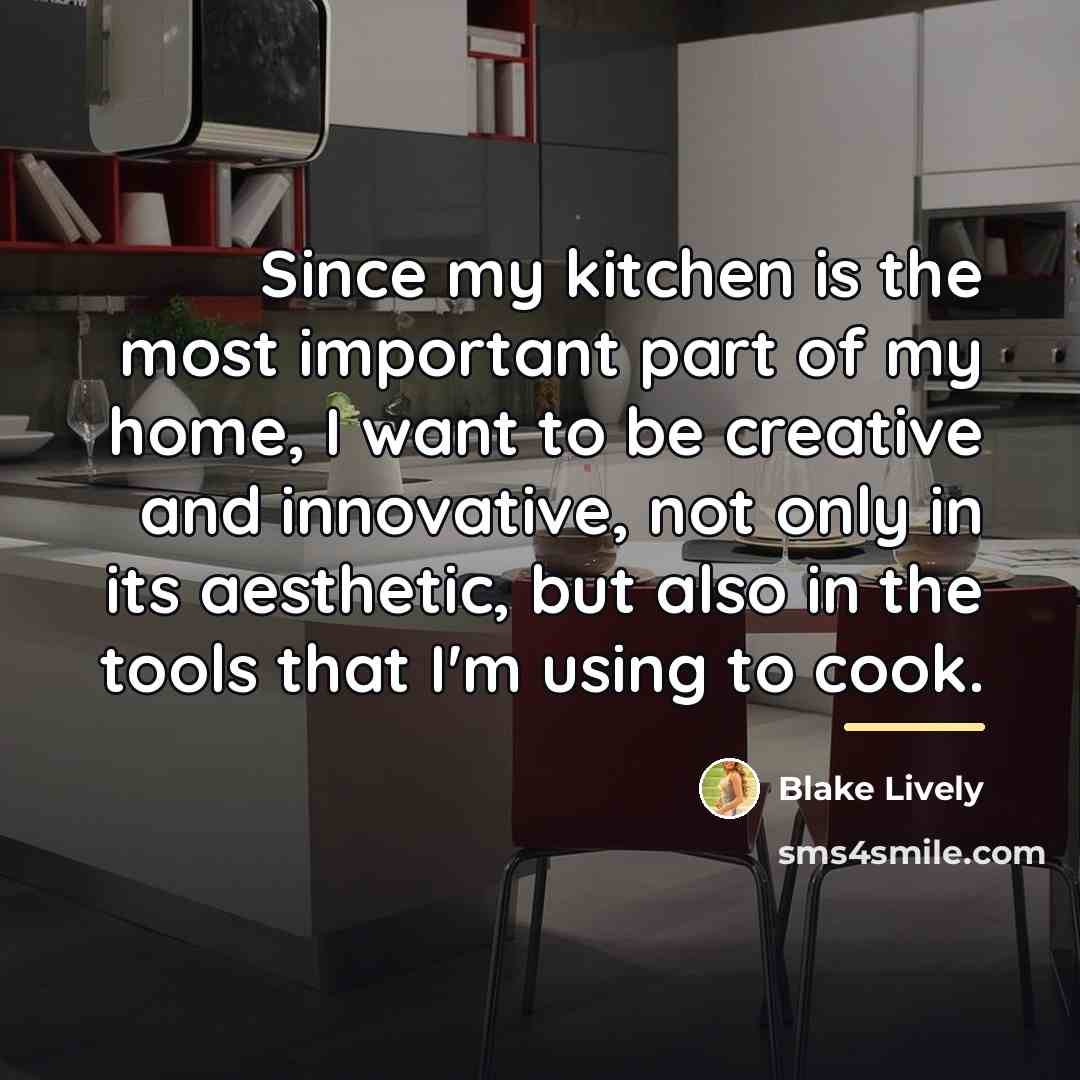 “Since my kitchen is the most important part of my…” quote by Blake Lively