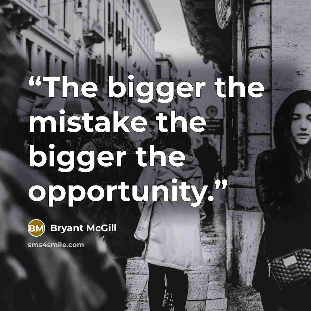 “The bigger the mistake the bigger the opportunity.” quote by Bryant McGill
