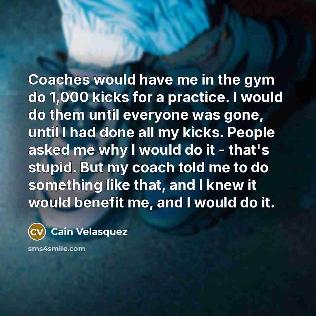“Coaches would have me in the gym do 1,000 kicks…” quote by Cain Velasquez