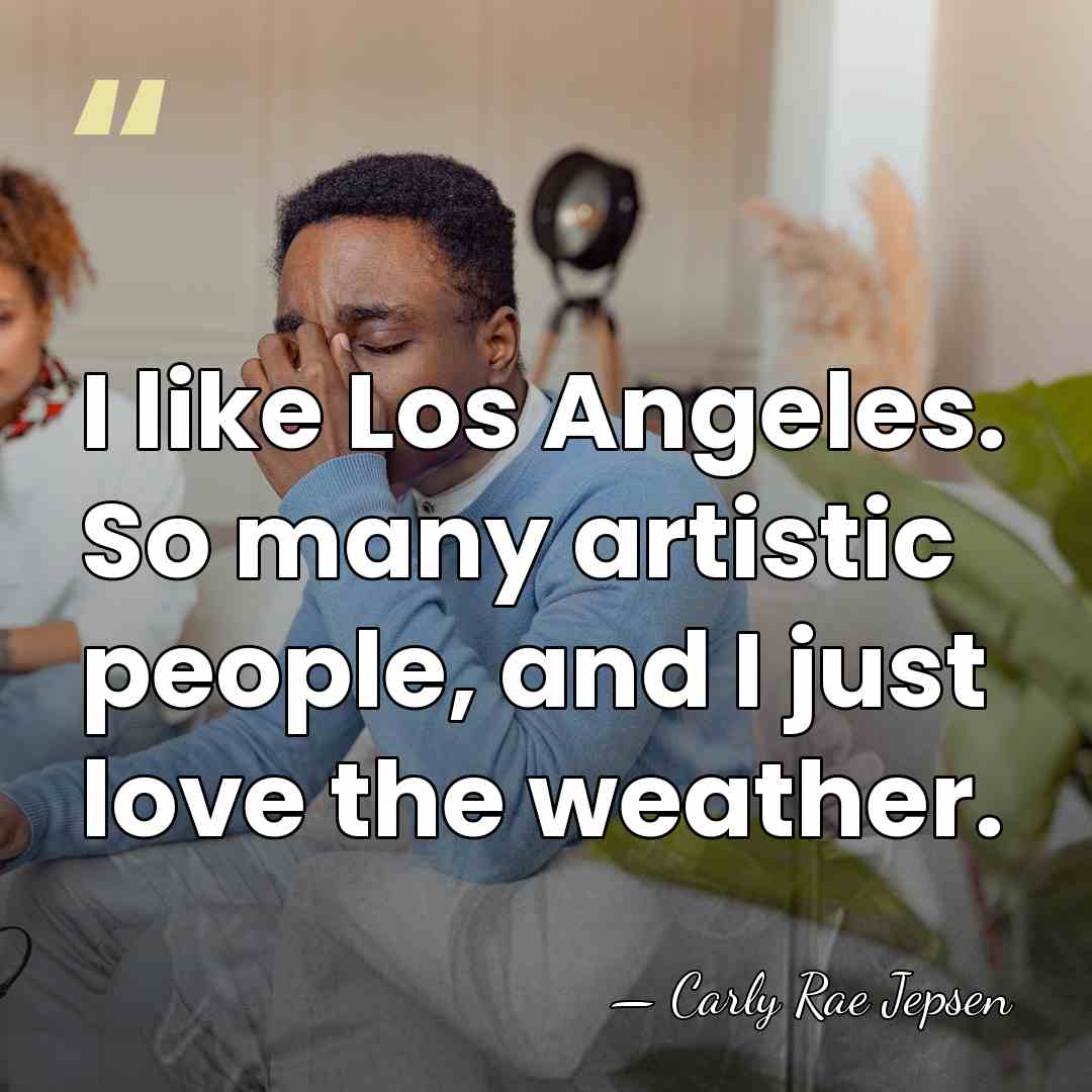 I like Los Angeles. So many artistic people, and I just love&hellip; - Carly Rae Jepsen