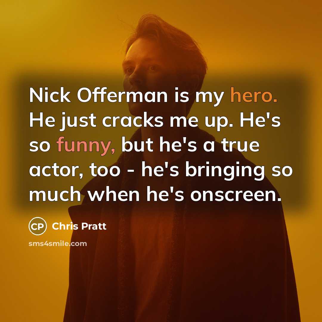 “Nick Offerman is my hero. He just cracks me up. He's so funny, but he's a true actor, too - he's bringing so much when he's onscreen.” quote by Chris Pratt