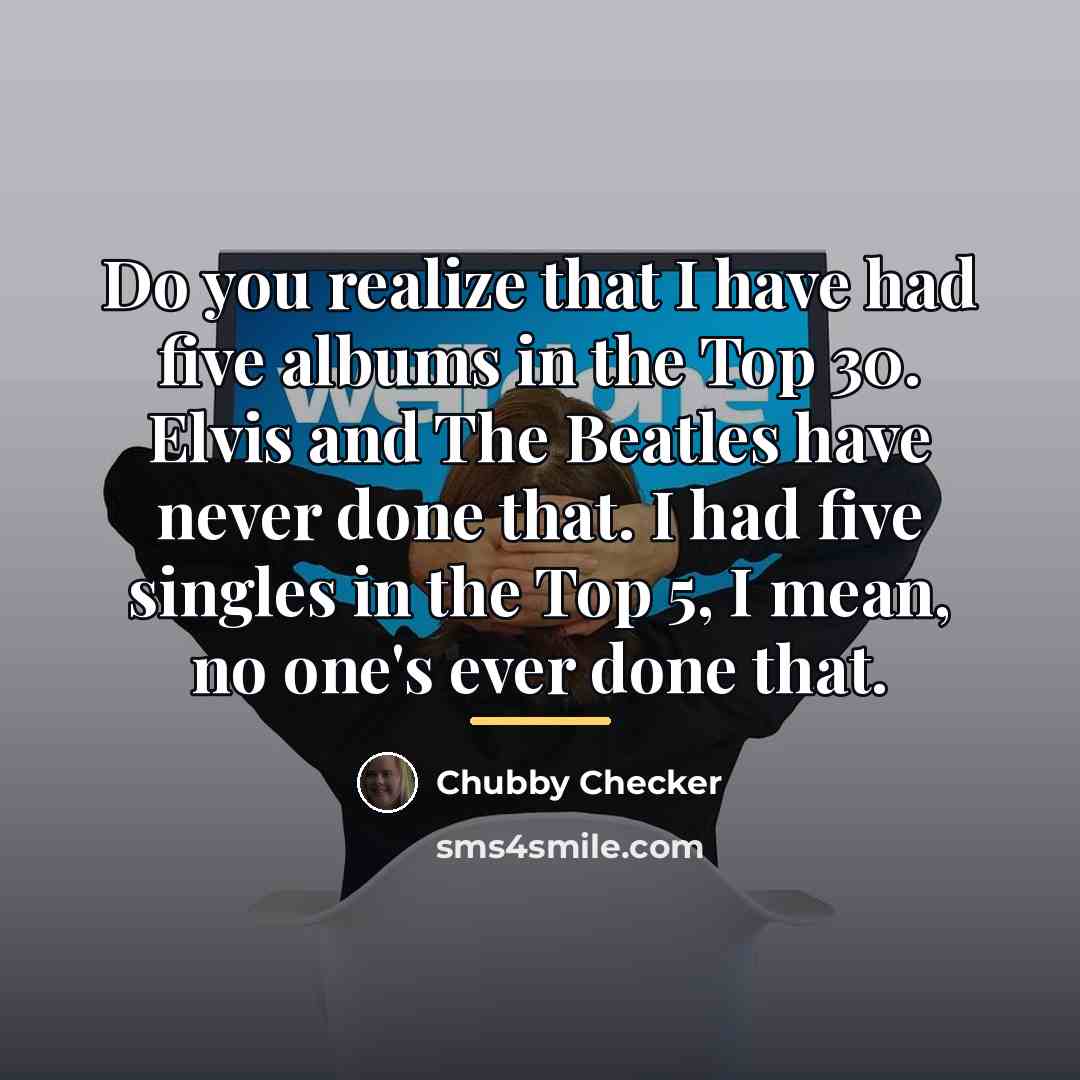 “Do you realize that I have had five albums in…” quote by Chubby Checker