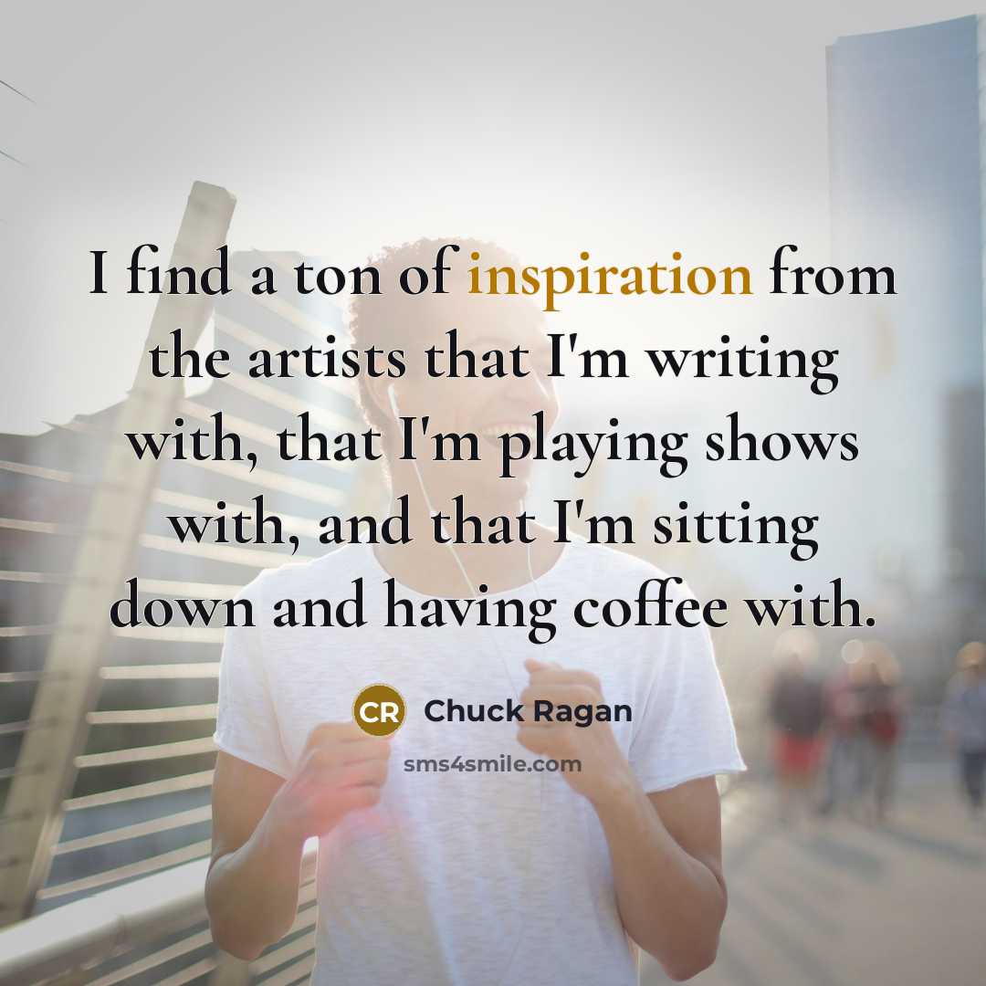 “I find a ton of inspiration from the artists that…” quote by Chuck Ragan