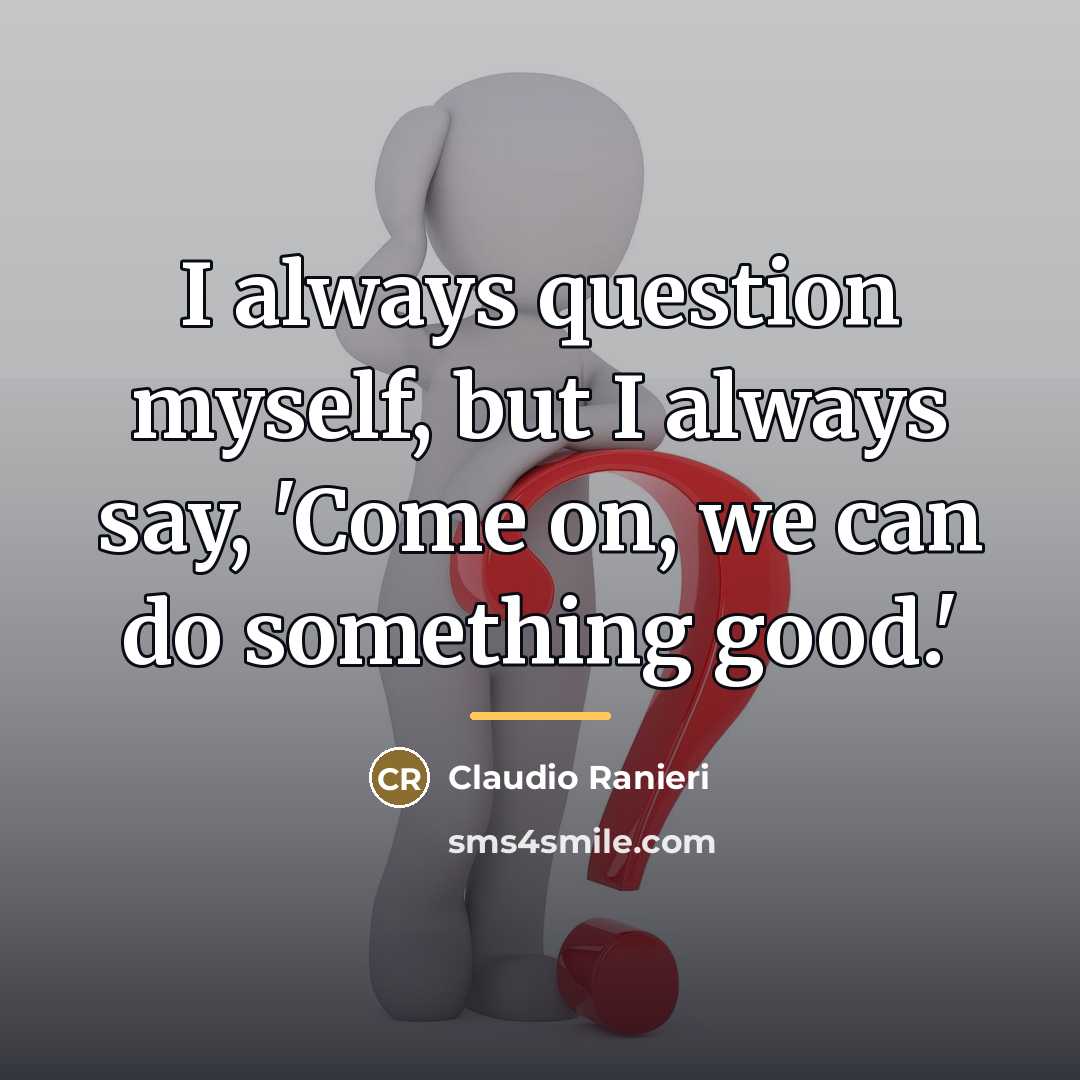 “I always question myself, but I always say, 'Come on,…” quote by Claudio Ranieri