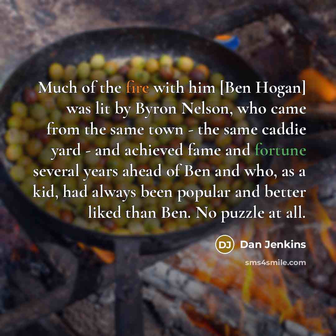 “Much of the fire with him [Ben Hogan] was lit…” quote by Dan Jenkins