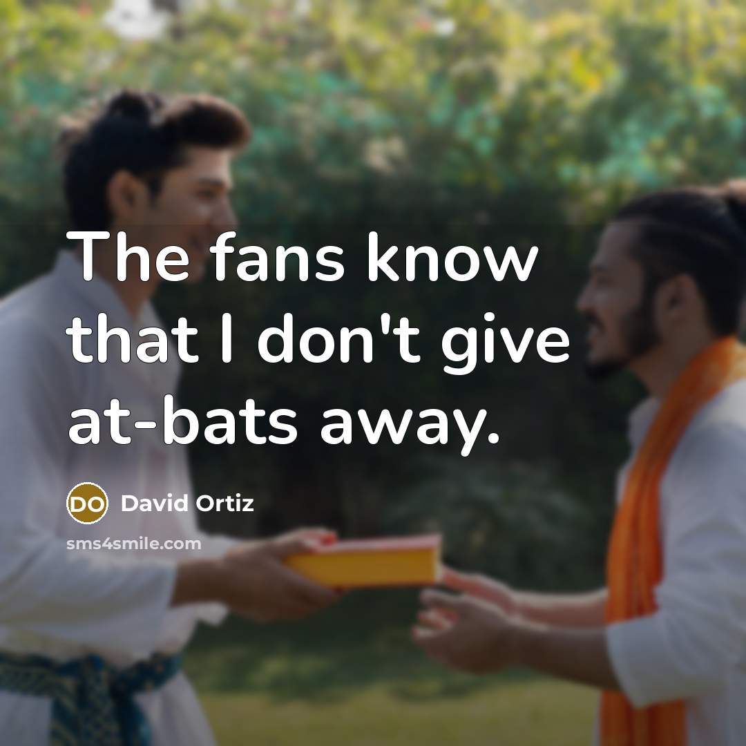 “The fans know that I don't give at-bats away.…” quote by David Ortiz
