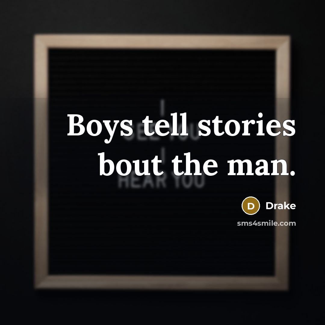 “Boys tell stories bout the man.” quote by Drake