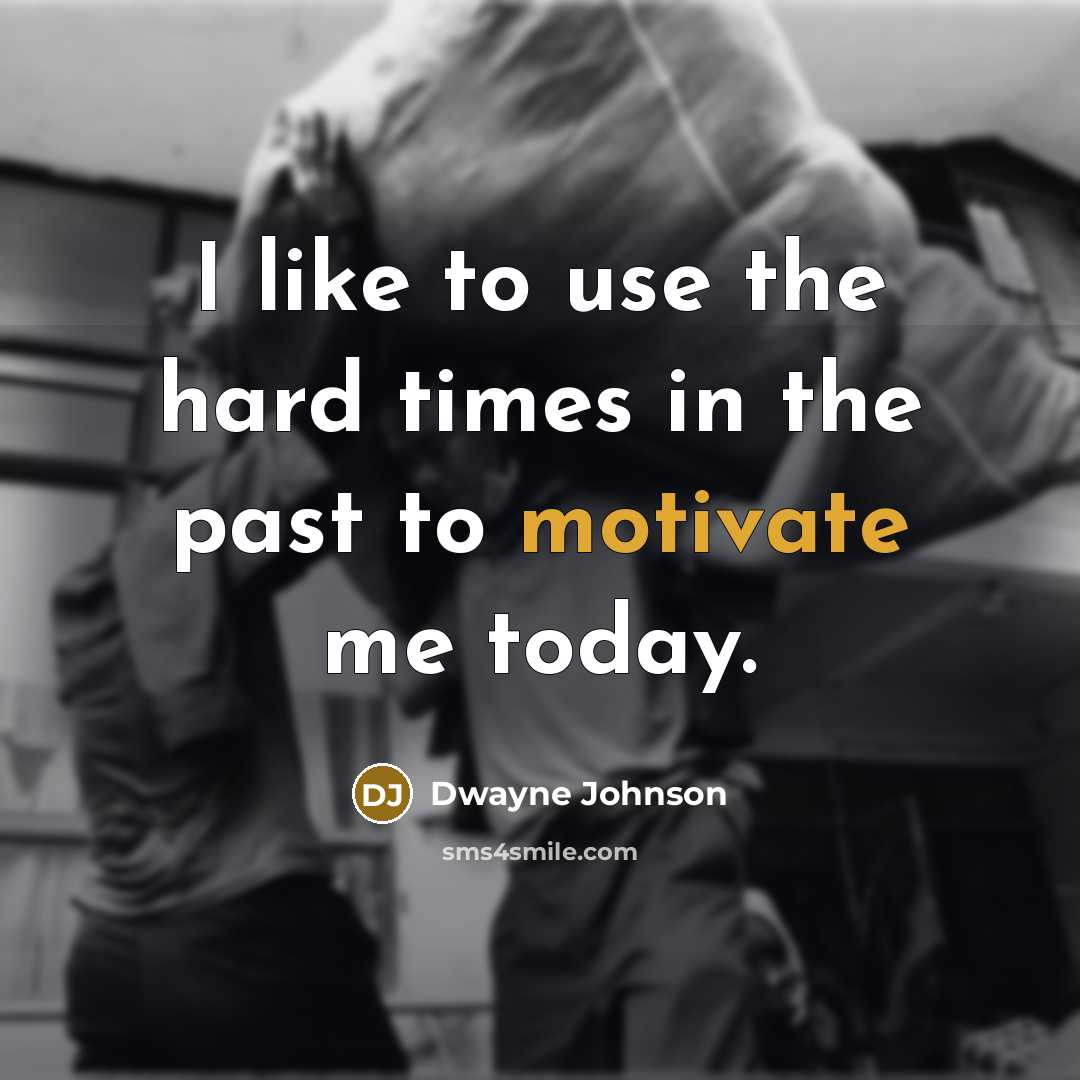 “I like to use the hard times in the past…” quote by Dwayne Johnson