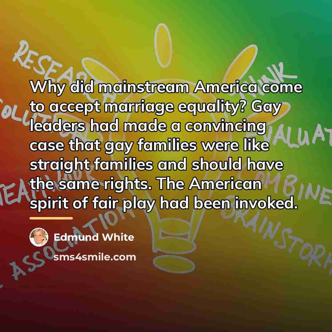 “Why did mainstream America come to accept marriage equality? Gay…” quote by Edmund White