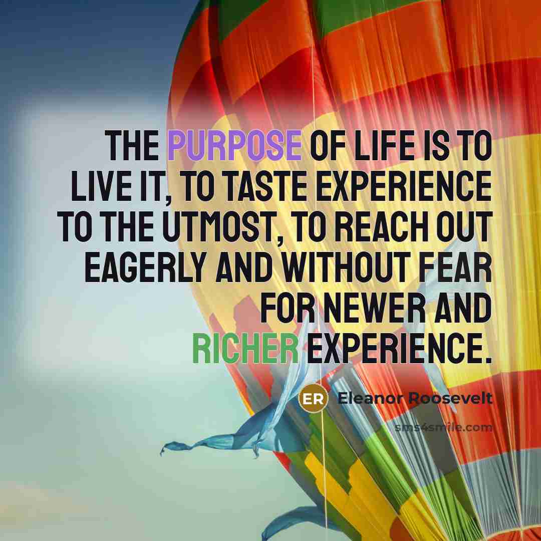 “The purpose of life is to live it, to taste…” quote by Eleanor Roosevelt