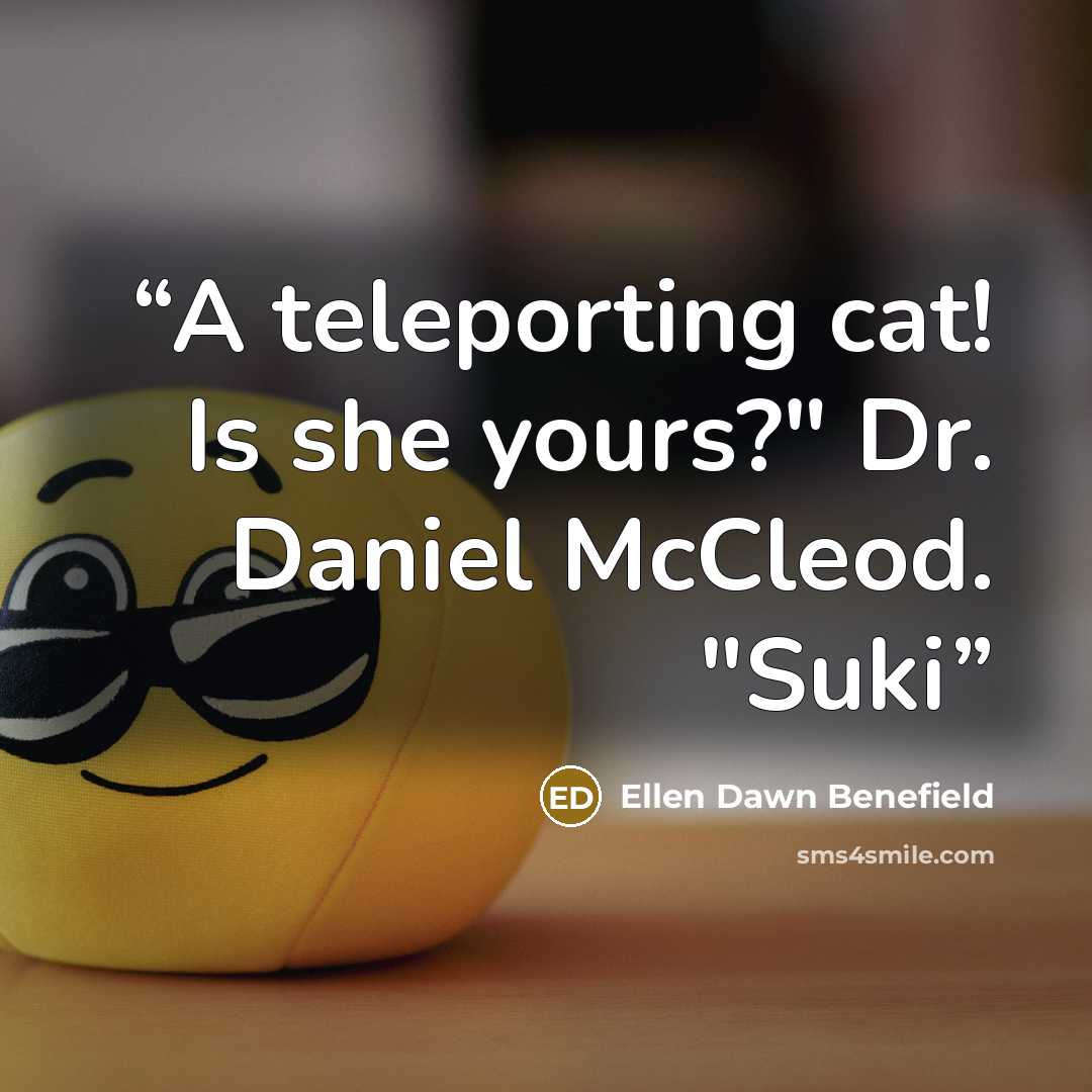 “A teleporting cat! Is she yours?" Dr. Daniel McCleod. "Suki” quote by Ellen Dawn Benefield