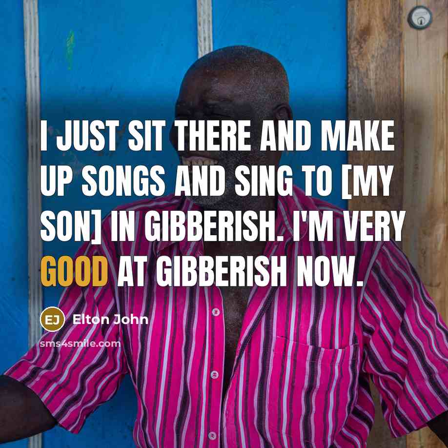 “I just sit there and make up songs and sing…” quote by Elton John