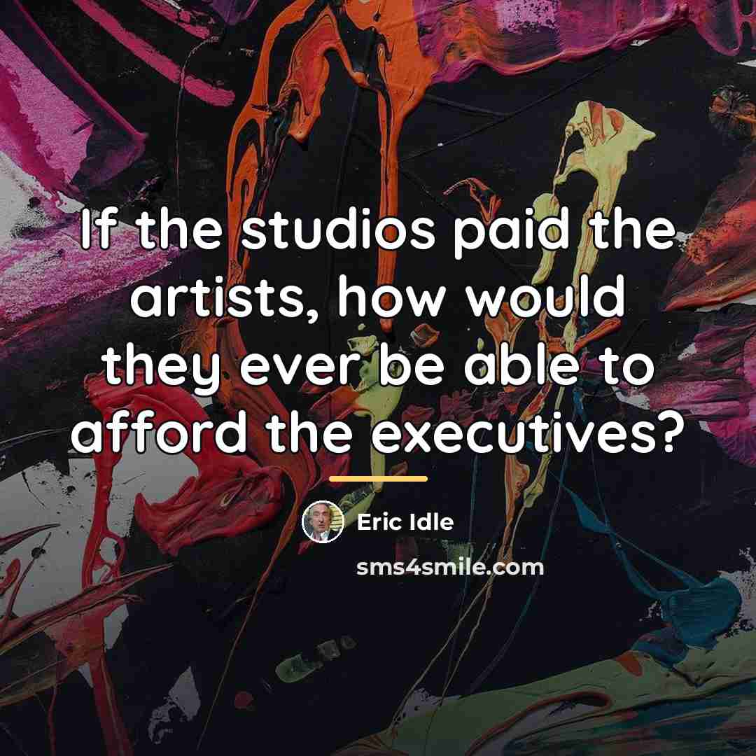 “If the studios paid the artists, how would they ever…” quote by Eric Idle