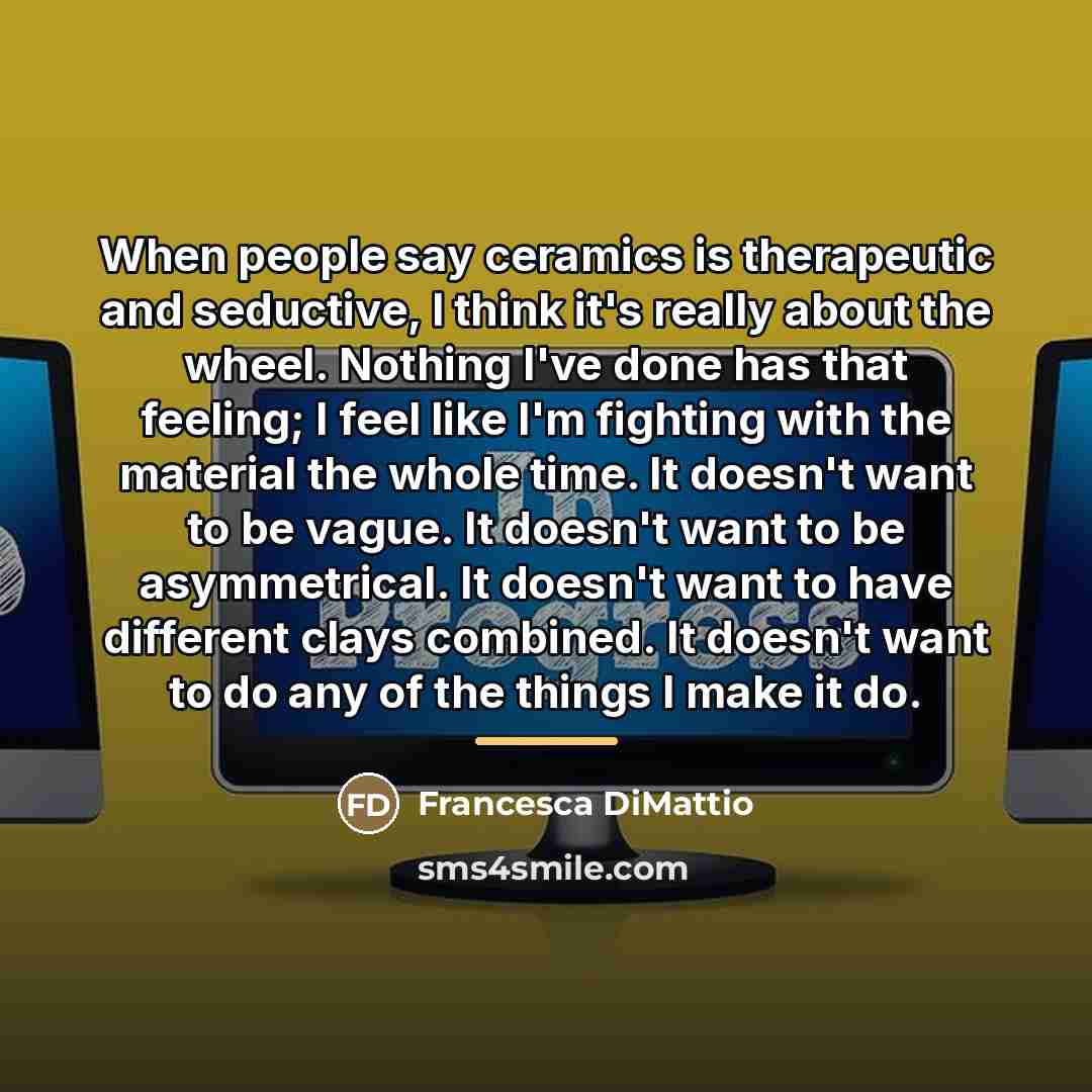 “When people say ceramics is therapeutic and seductive, I think…” quote by Francesca DiMattio