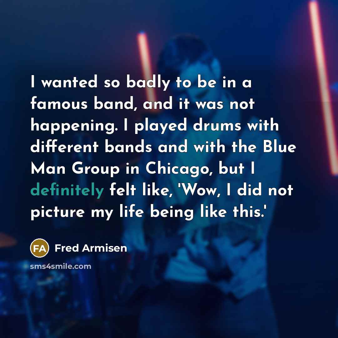 “I wanted so badly to be in a famous band,…” quote by Fred Armisen