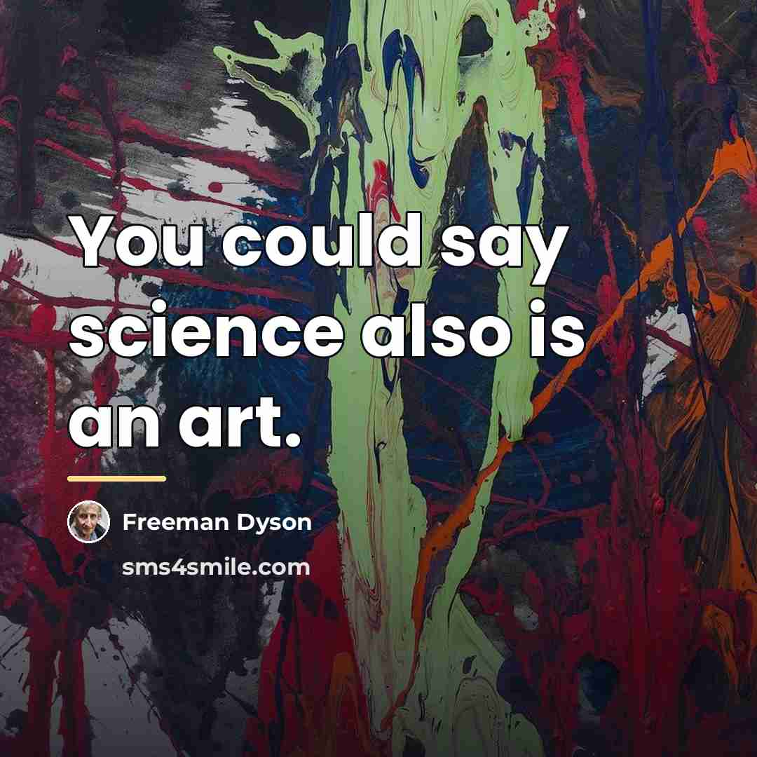 “You could say science also is an art.…” quote by Freeman Dyson