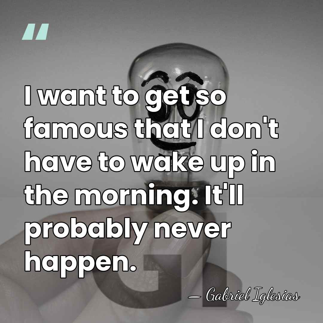 I want to get so famous that I don't have to wake&hellip; - Gabriel Iglesias