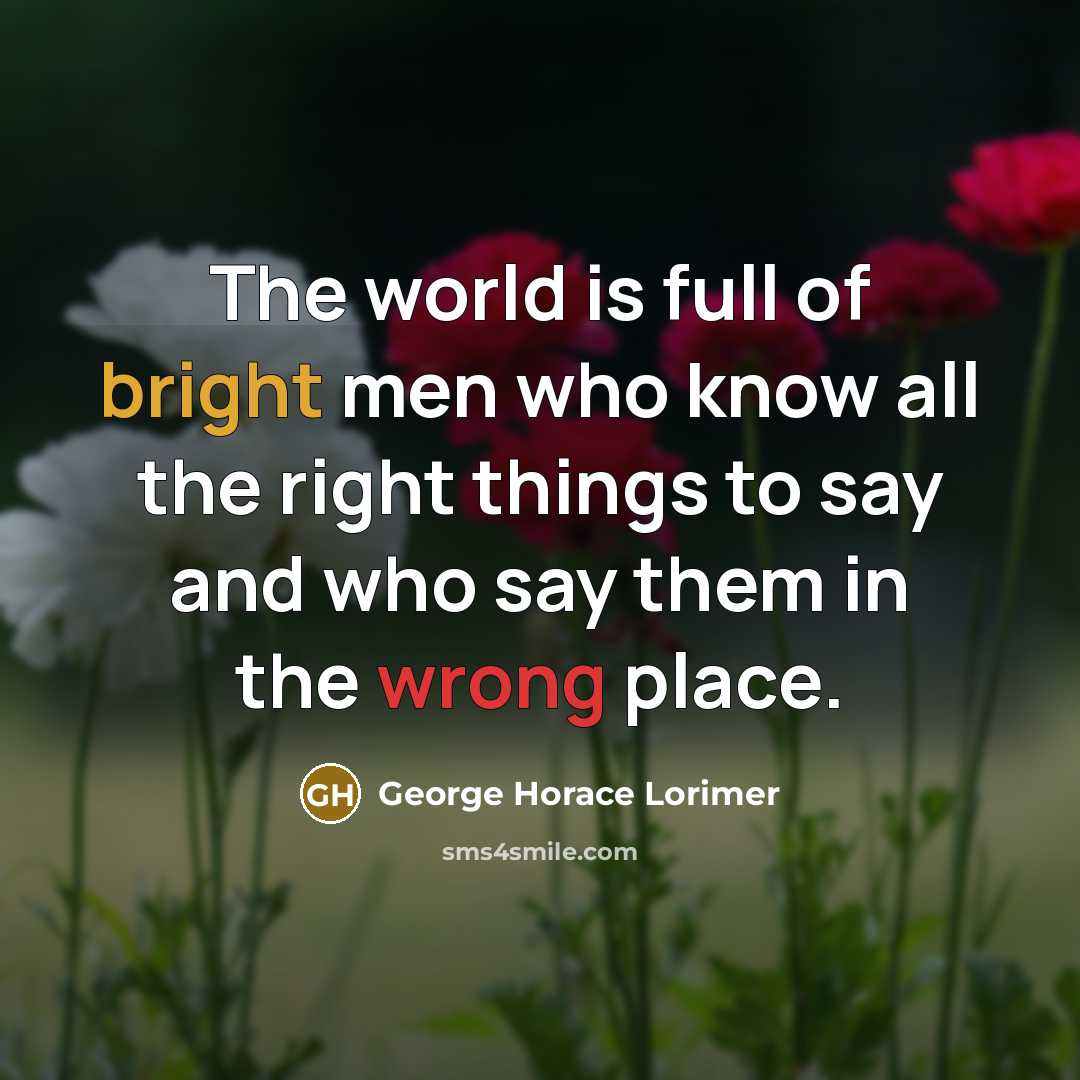 “The world is full of bright men who know all…” quote by George Horace Lorimer