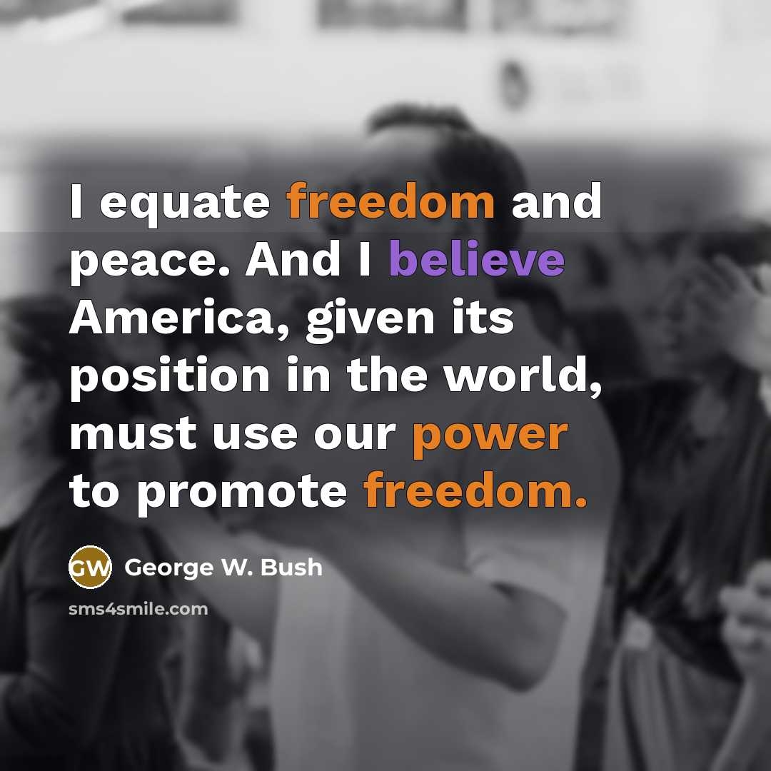 “I equate freedom and peace. And I believe America, given…” quote by George W. Bush