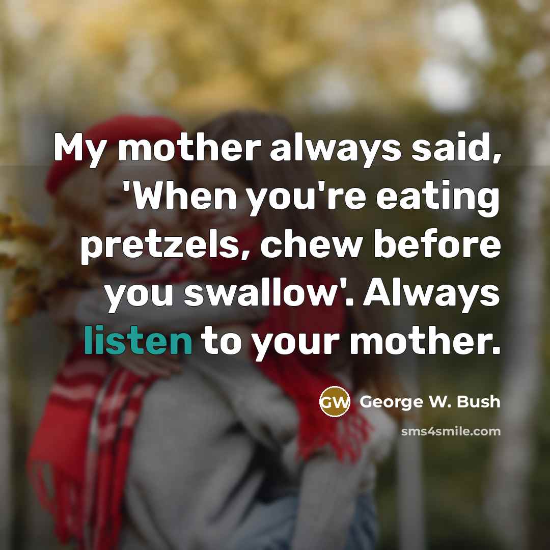 “My mother always said, 'When you're eating pretzels, chew before…” quote by George W. Bush