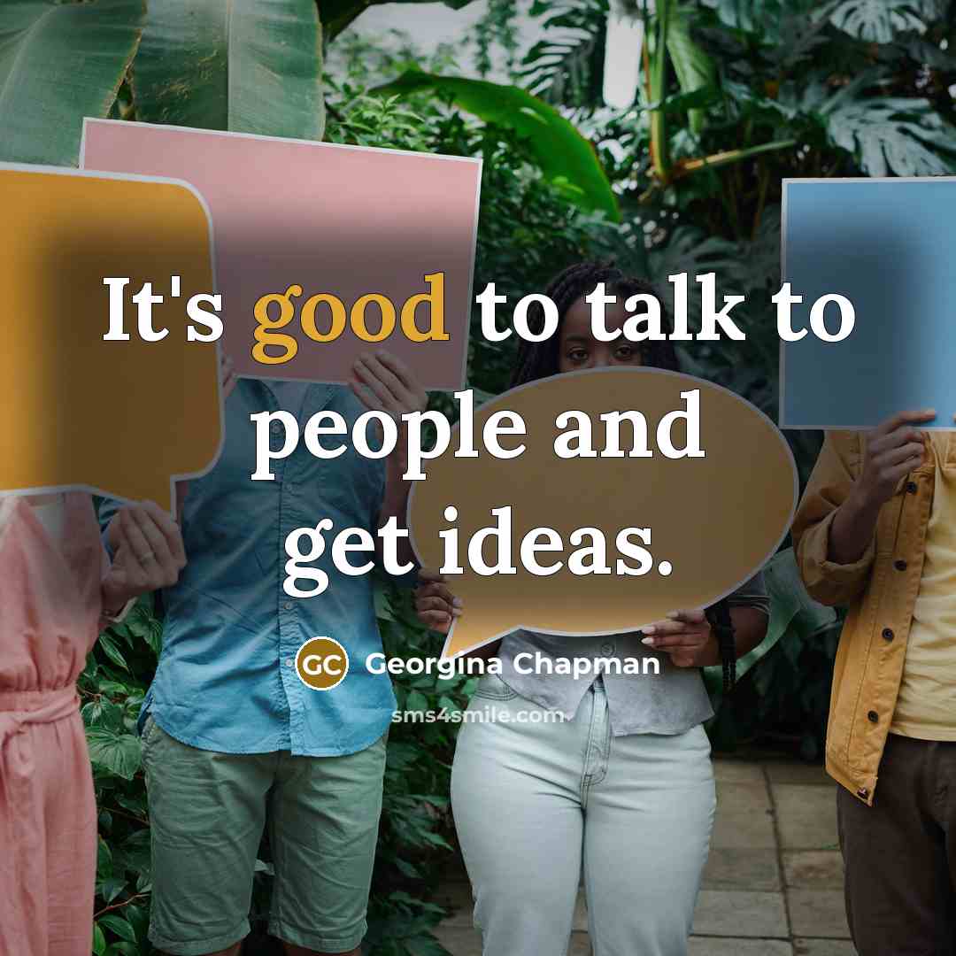“It's good to talk to people and get ideas.…” quote by Georgina Chapman