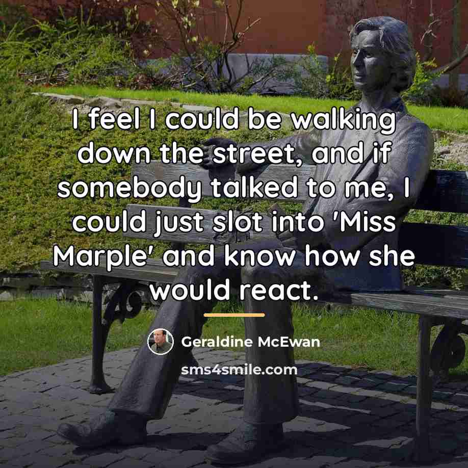 “I feel I could be walking down the street, and…” quote by Geraldine McEwan