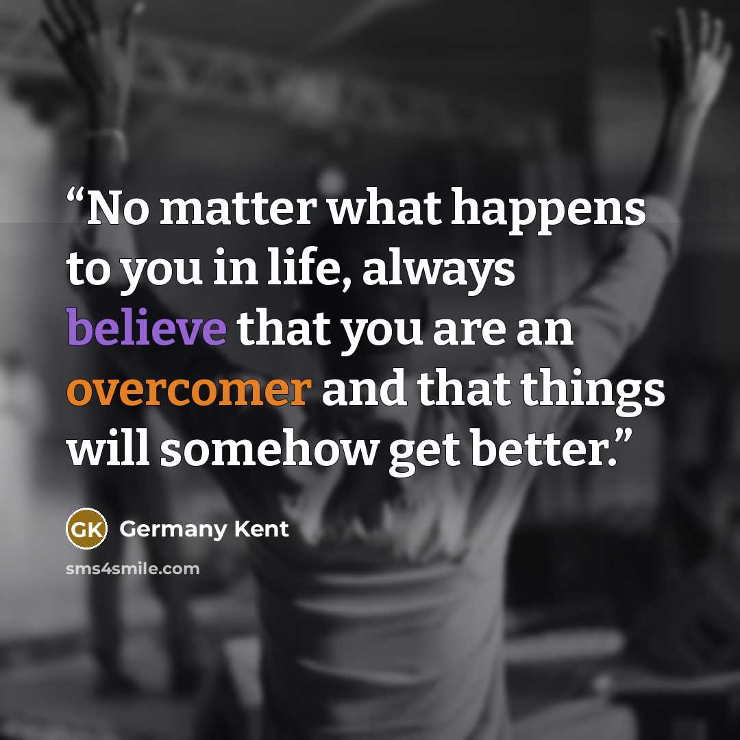 “No matter what happens to you in life, always believe that you are an overcomer and that things will somehow get better.” quote by Germany Kent