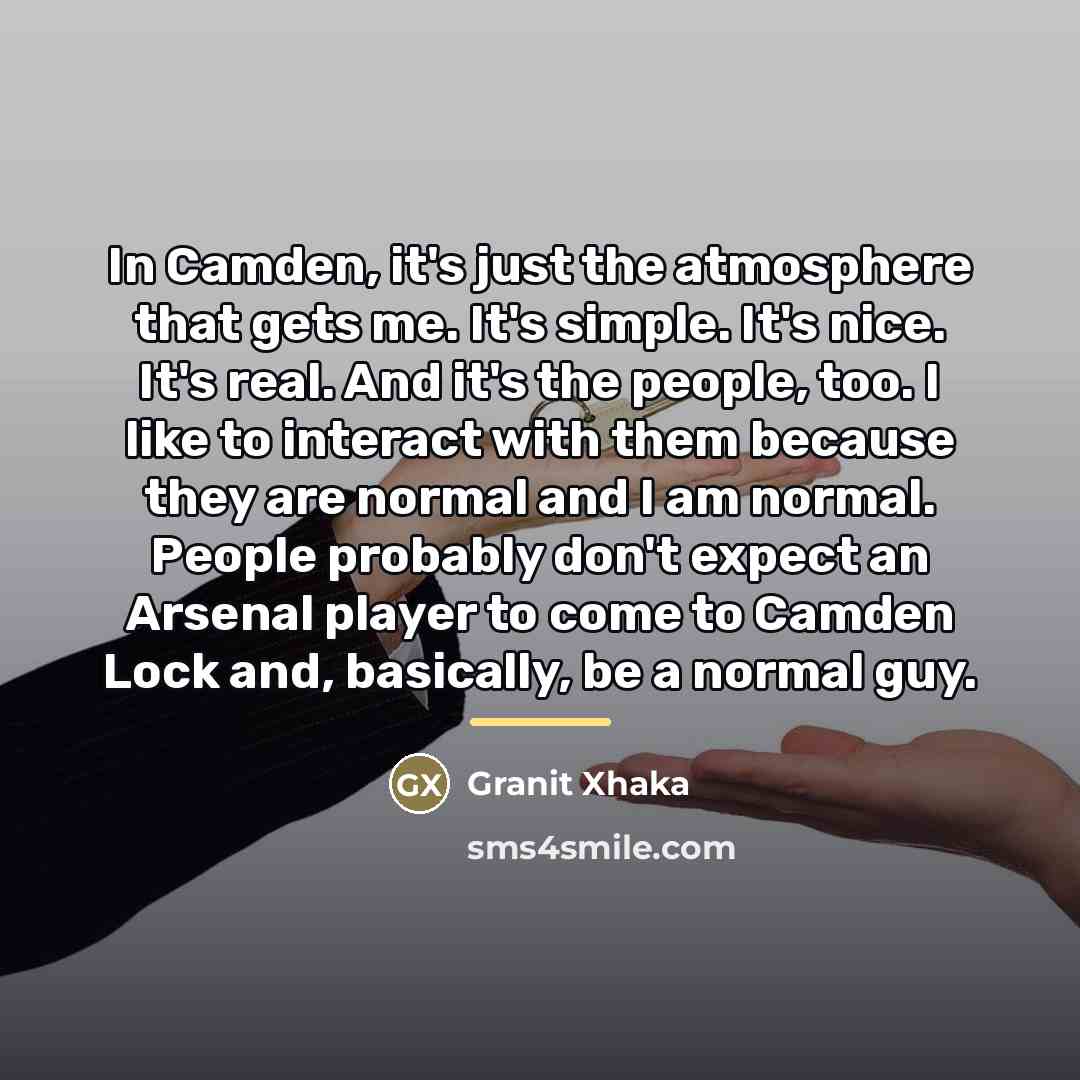 “In Camden, it's just the atmosphere that gets me. It's…” quote by Granit Xhaka