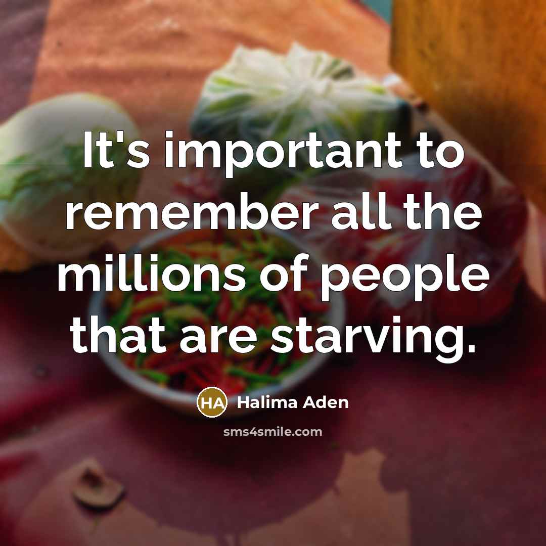 “It's important to remember all the millions of people that are starving.” quote by Halima Aden