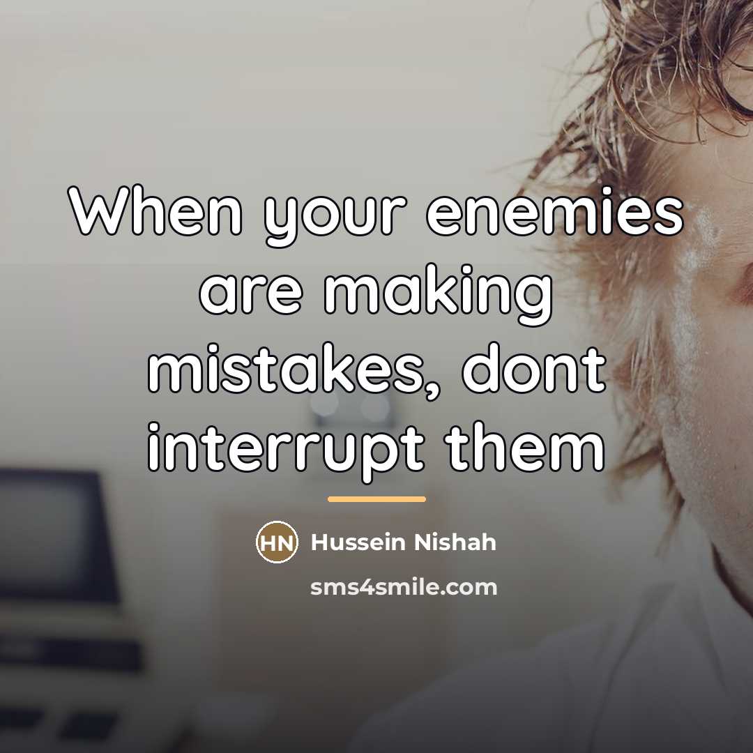 “When your enemies are making mistakes, dont interrupt them…” quote by Hussein Nishah