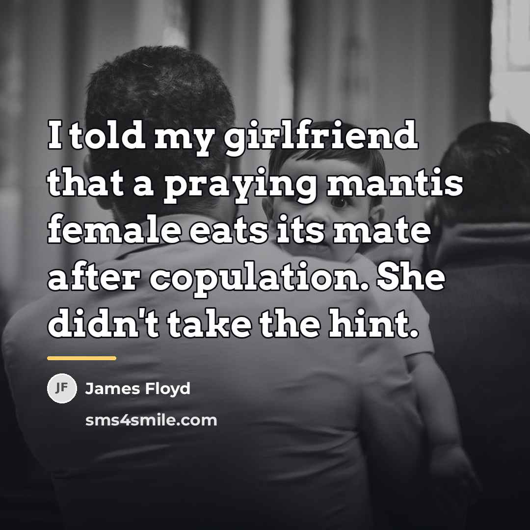 “I told my girlfriend that a praying mantis female eats…” quote by James Floyd