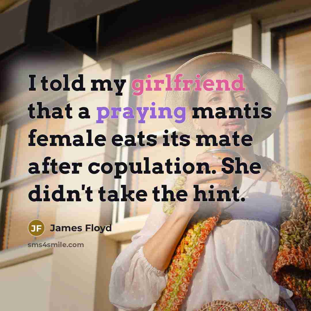 “I told my girlfriend that a praying mantis female eats its mate after copulation. She didn't take the hint.” quote by James Floyd