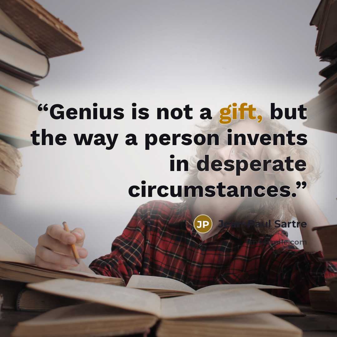 “Genius is not a gift, but the way a person invents in desperate circumstances.” quote by Jean-Paul Sartre