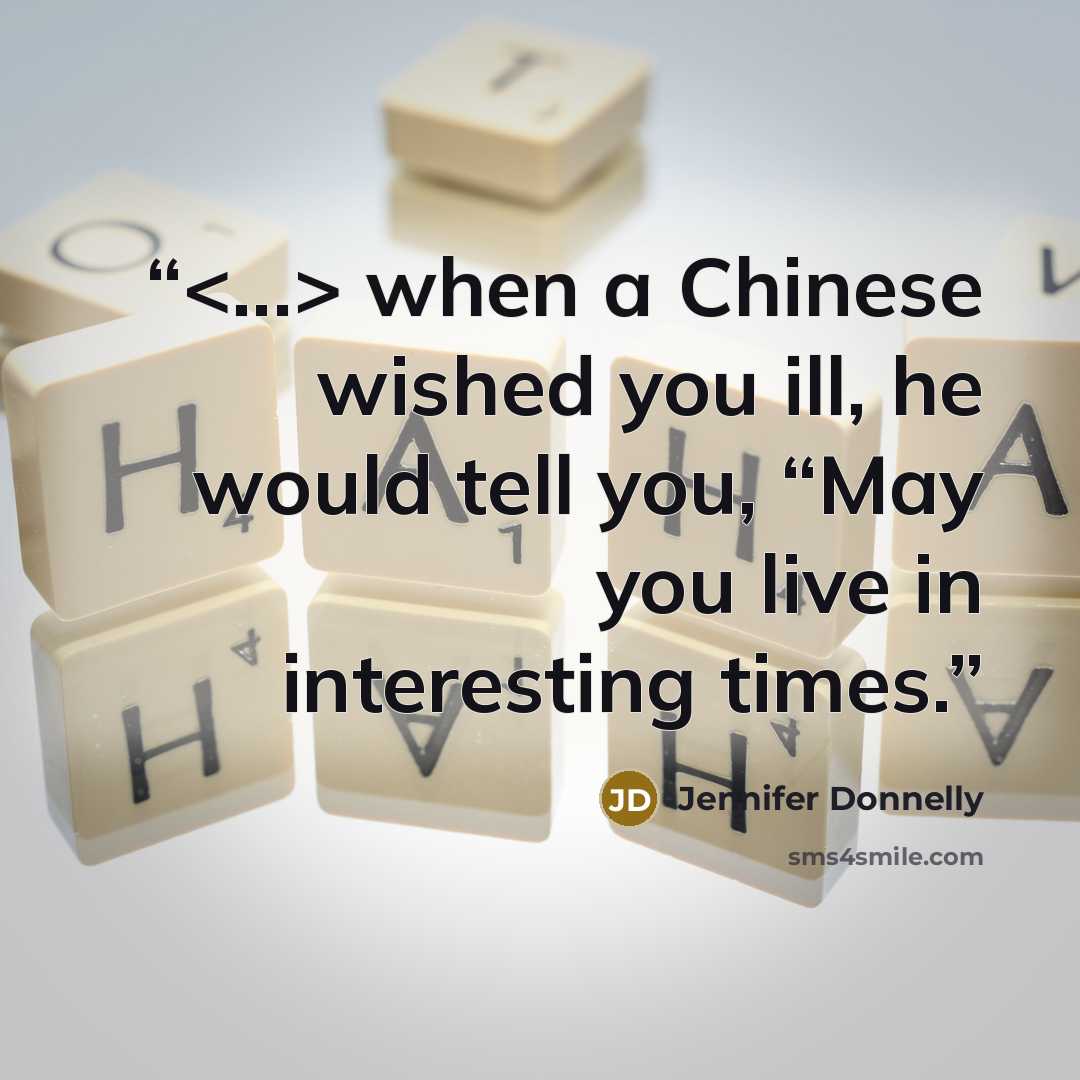 “when a Chinese wished you ill, he would tell you, “May you live in interesting times.” quote by Jennifer Donnelly
