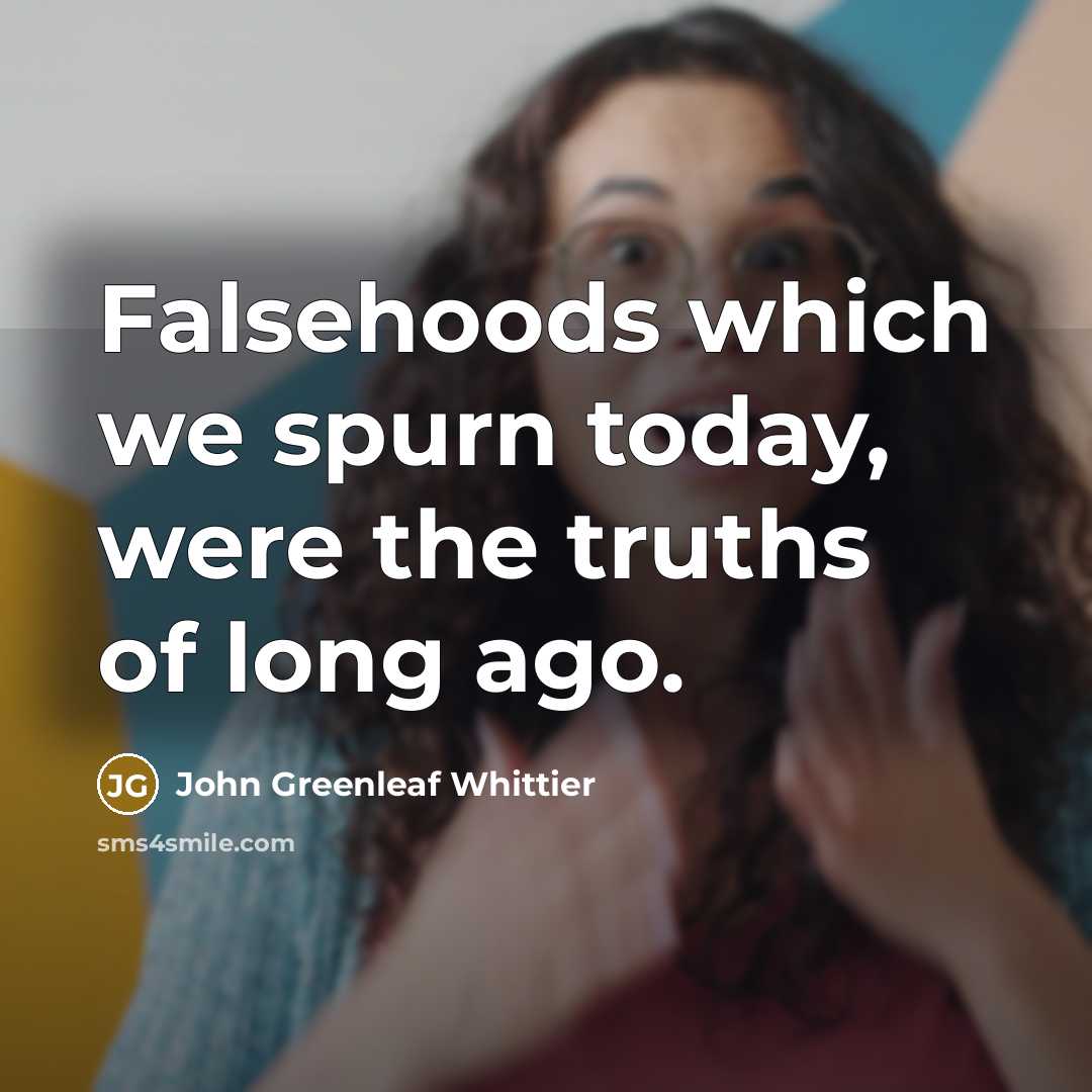 “Falsehoods which we spurn today, were the truths of long…” quote by John Greenleaf Whittier