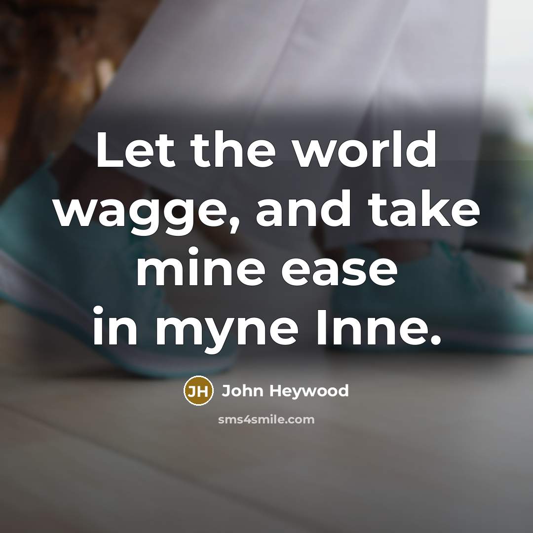 “Let the world wagge, and take mine ease in myne…” quote by John Heywood