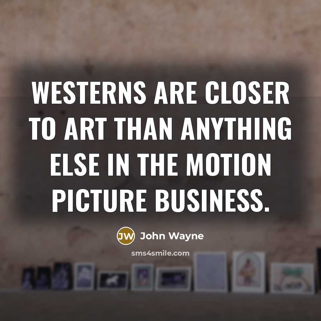 “Westerns are closer to art than anything else in the…” quote by John Wayne