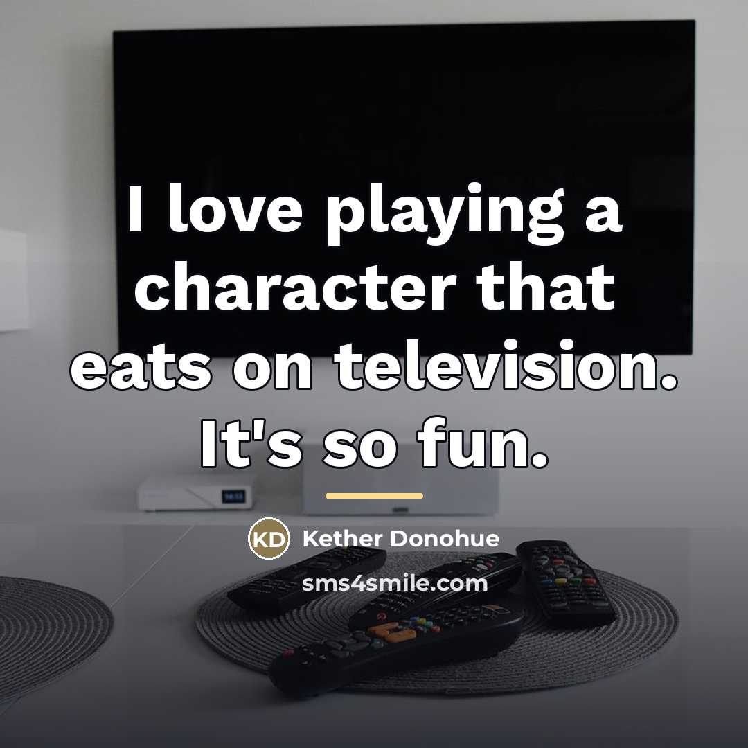 “I love playing a character that eats on television. It's…” quote by Kether Donohue