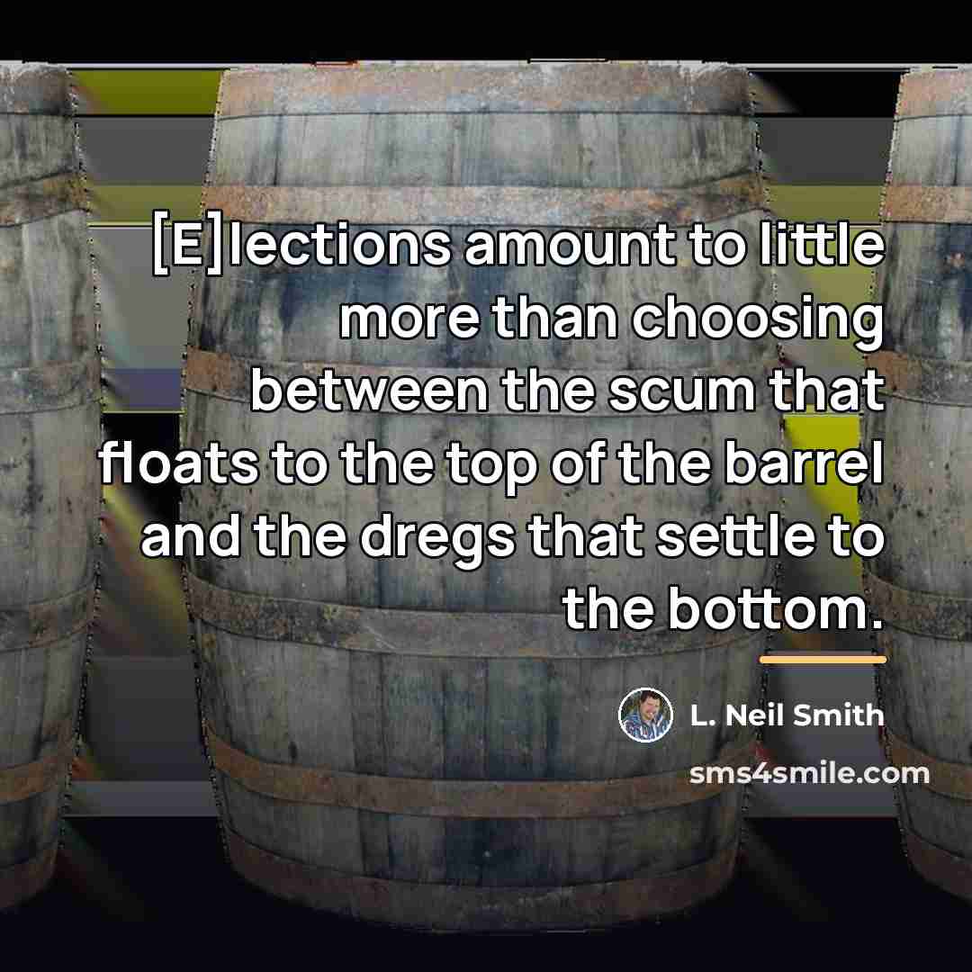 “[E]lections amount to little more than choosing between the scum…” quote by L. Neil Smith