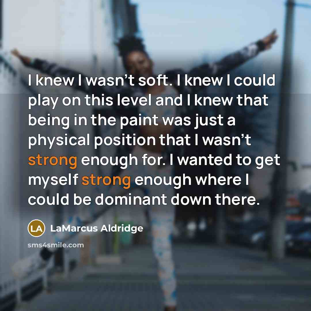 “I knew I wasn't soft. I knew I could play…” quote by LaMarcus Aldridge