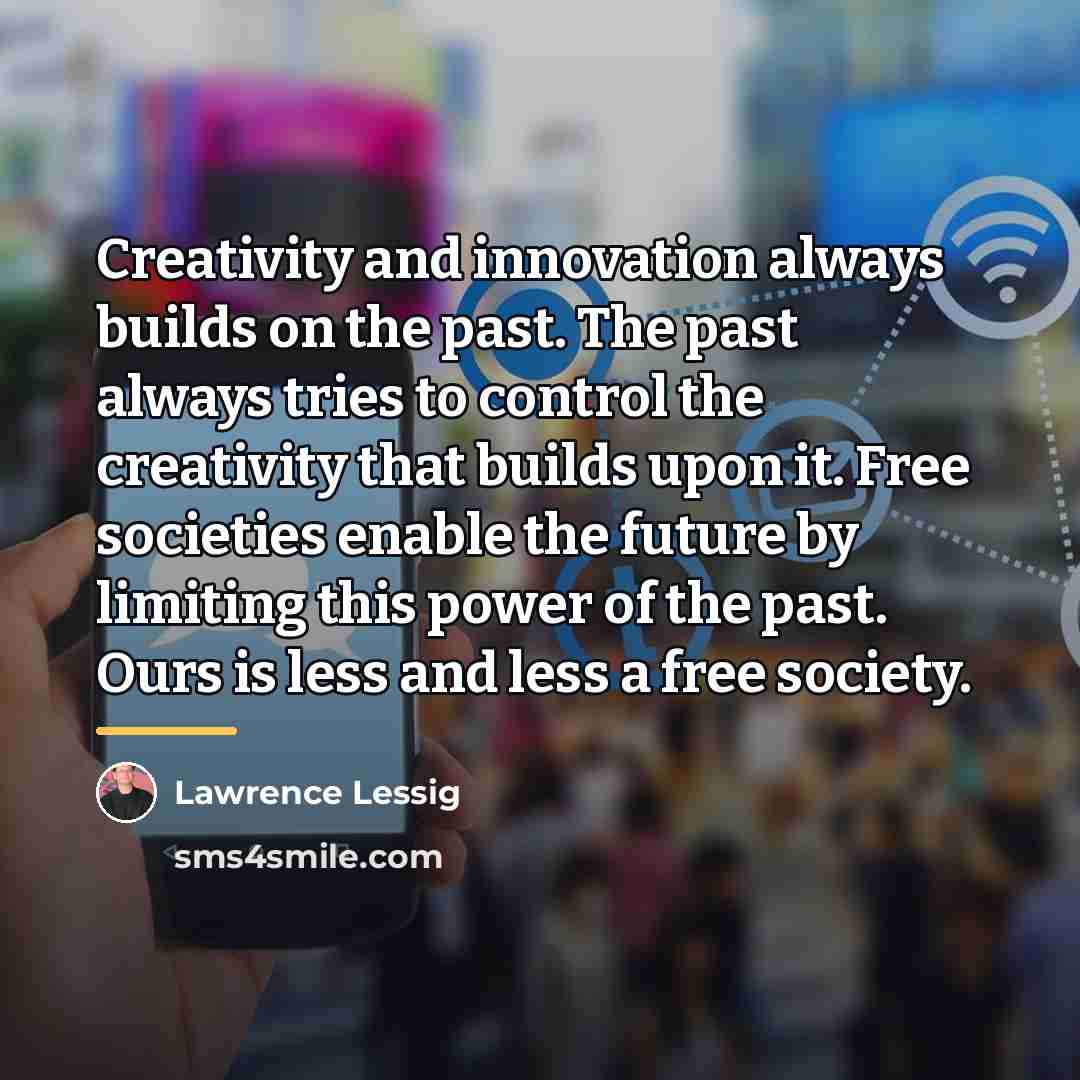 “Creativity and innovation always builds on the past. The past…” quote by Lawrence Lessig