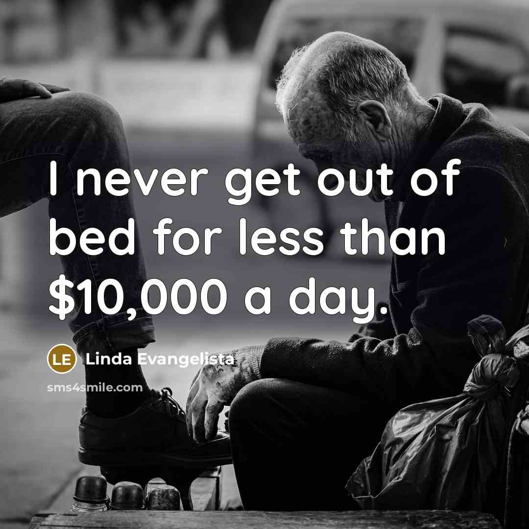 “I never get out of bed for less than $10,000…” quote by Linda Evangelista