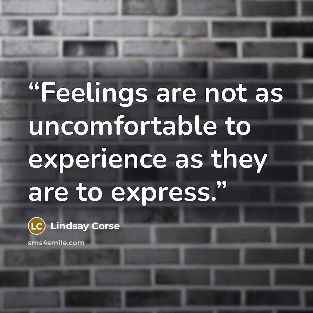 “Feelings are not as uncomfortable to experience as they are to express.” quote by Lindsay Corse